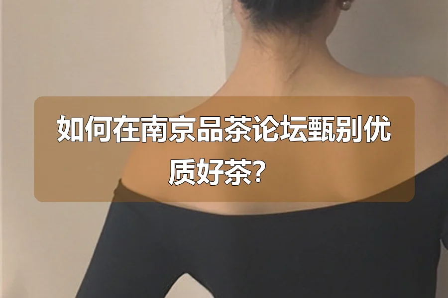 如何在南京品茶论坛甄别优质好茶?
